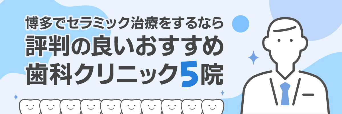 博多でセラミック治療をするなら評判の良いおすすめ歯科クリニック5院